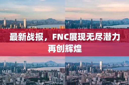 最新戰(zhàn)報，FNC展現無盡潛力再創(chuàng)輝煌