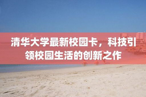 清華大學(xué)最新校園卡，科技引領(lǐng)校園生活的創(chuàng)新之作
