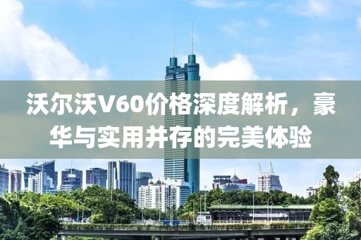 沃爾沃V60價(jià)格深度解析，豪華與實(shí)用并存的完美體驗(yàn)