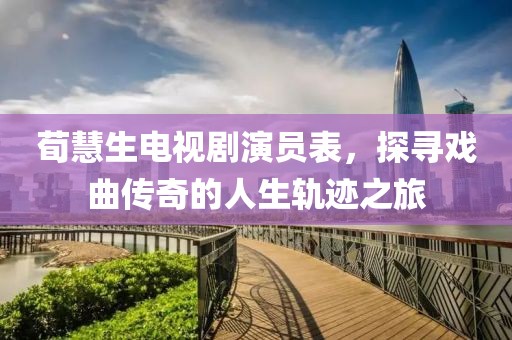 荀慧生電視劇演員表，探尋戲曲傳奇的人生軌跡之旅