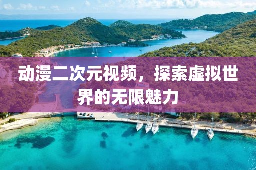 動(dòng)漫二次元視頻，探索虛擬世界的無限魅力