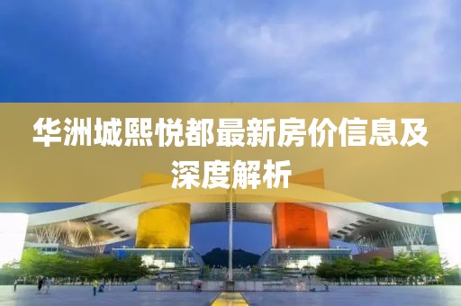 華洲城熙悅都最新房?jī)r(jià)信息及深度解析