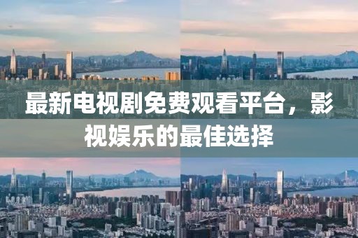 最新電視劇免費觀看平臺，影視娛樂的最佳選擇