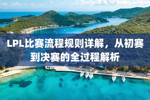 LPL比賽流程規(guī)則詳解，從初賽到?jīng)Q賽的全過(guò)程解析