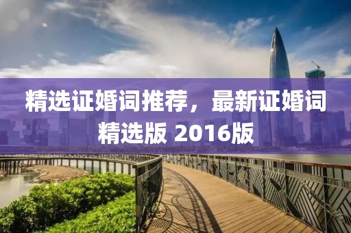 精選證婚詞推薦，最新證婚詞精選版 2016版