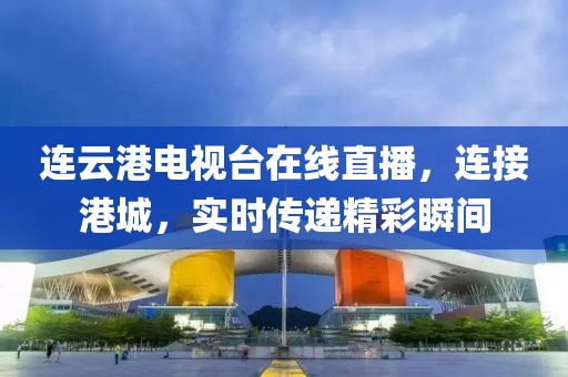 連云港電視臺(tái)在線直播，連接港城，實(shí)時(shí)傳遞精彩瞬間