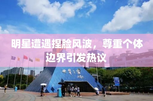 明星遭遇捏臉風波，尊重個體邊界引發(fā)熱議