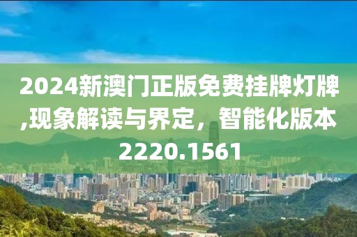2024新澳門正版免費掛牌燈牌,現(xiàn)象解讀與界定，智能化版本2220.1561
