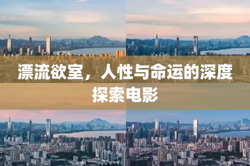 漂流欲室，人性與命運的深度探索電影