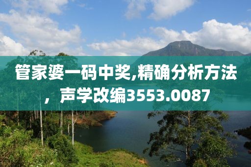 管家婆一碼中獎,精確分析方法，聲學(xué)改編3553.0087