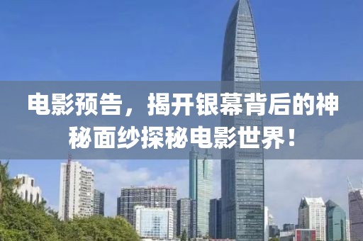 電影預(yù)告，揭開銀幕背后的神秘面紗探秘電影世界！
