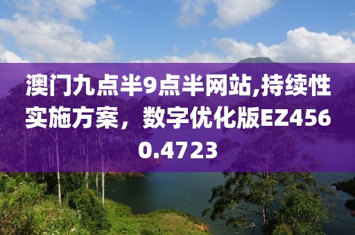 澳門(mén)九點(diǎn)半9點(diǎn)半網(wǎng)站,持續(xù)性實(shí)施方案，數(shù)字優(yōu)化版EZ4560.4723