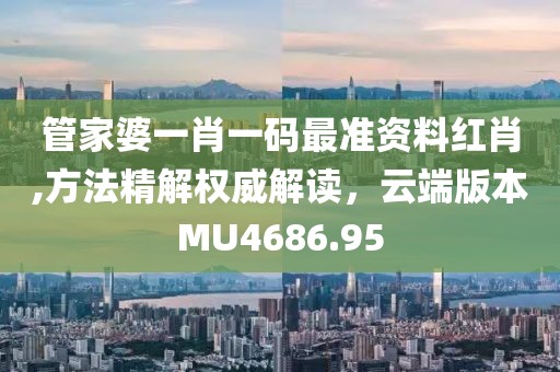 管家婆一肖一碼最準(zhǔn)資料紅肖,方法精解權(quán)威解讀，云端版本MU4686.95