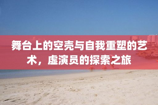 舞臺上的空殼與自我重塑的藝術，虛演員的探索之旅