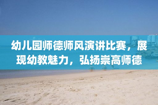 幼兒園師德師風(fēng)演講比賽，展現(xiàn)幼教魅力，弘揚(yáng)崇高師德