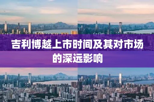 吉利博越上市時間及其對市場的深遠影響