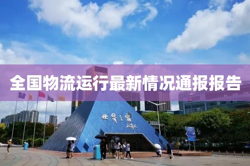 全國物流運行最新情況通報報告