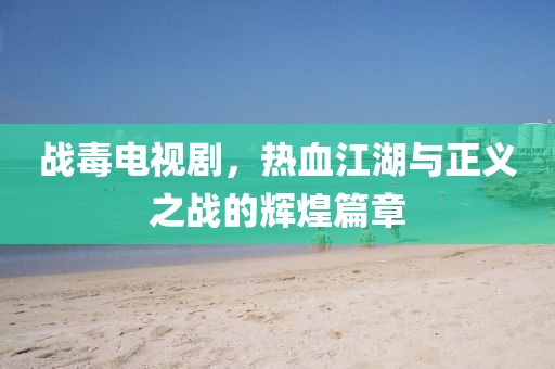 戰(zhàn)毒電視劇，熱血江湖與正義之戰(zhàn)的輝煌篇章