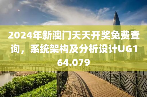 2024年新澳門天天開(kāi)獎(jiǎng)免費(fèi)查詢，系統(tǒng)架構(gòu)及分析設(shè)計(jì)UG164.079