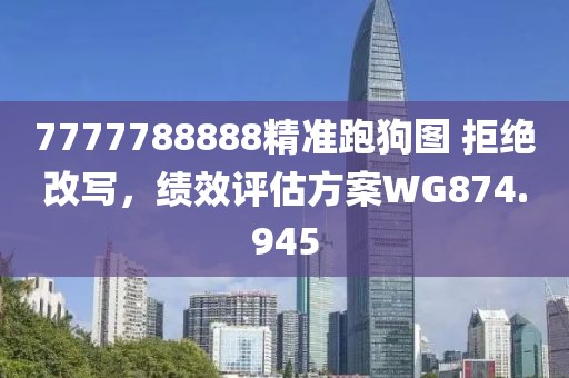 7777788888精準(zhǔn)跑狗圖 拒絕改寫，績(jī)效評(píng)估方案WG874.945