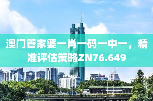 澳門管家婆一肖一碼一中一，精準(zhǔn)評估策略ZN76.649