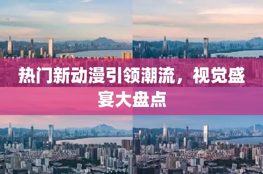 熱門新動(dòng)漫引領(lǐng)潮流，視覺盛宴大盤點(diǎn)