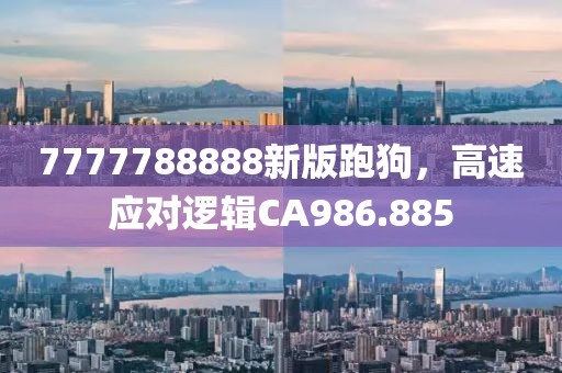 7777788888新版跑狗，高速應(yīng)對(duì)邏輯CA986.885