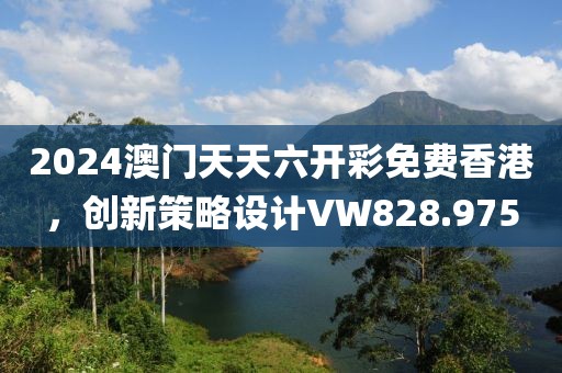 2024澳門天天六開彩免費香港，創(chuàng)新策略設(shè)計VW828.975