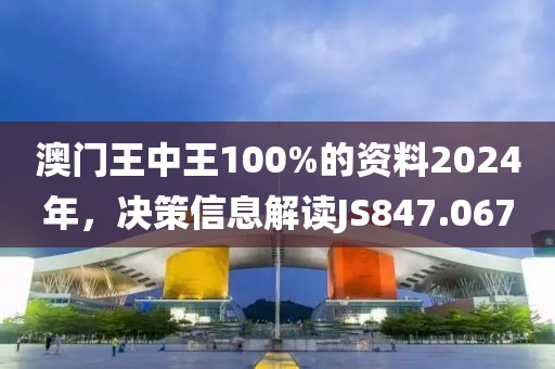 澳門王中王100%的資料2024年，決策信息解讀JS847.067