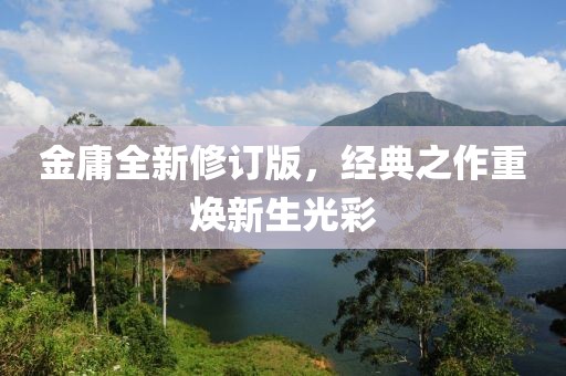 金庸全新修訂版，經(jīng)典之作重煥新生光彩