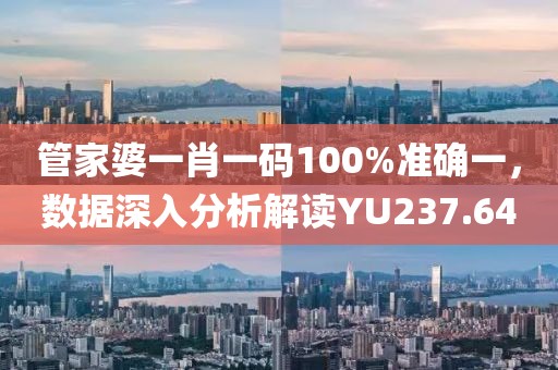 管家婆一肖一碼100%準(zhǔn)確一，數(shù)據(jù)深入分析解讀YU237.64