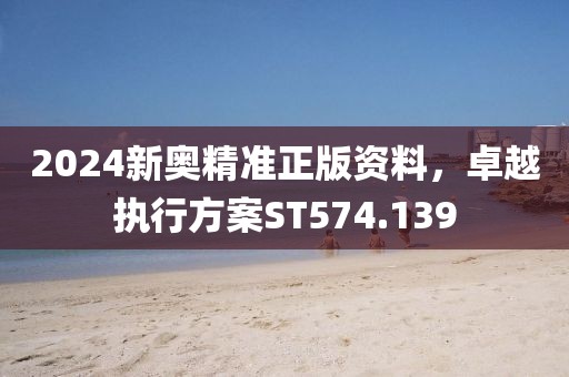 2024新奧精準(zhǔn)正版資料，卓越執(zhí)行方案ST574.139