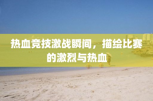 熱血競技激戰(zhàn)瞬間，描繪比賽的激烈與熱血