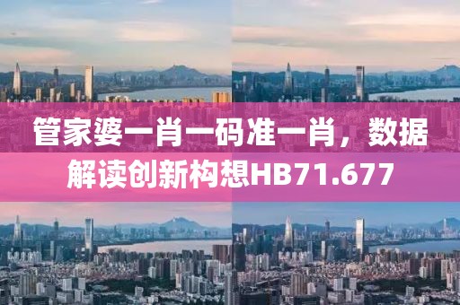 管家婆一肖一碼準一肖，數(shù)據(jù)解讀創(chuàng)新構想HB71.677