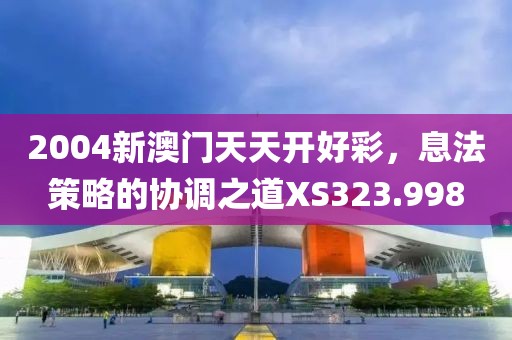 2004新澳門天天開好彩，息法策略的協(xié)調(diào)之道XS323.998