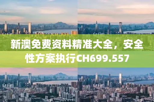 新澳免費(fèi)資料精準(zhǔn)大全，安全性方案執(zhí)行CH699.557