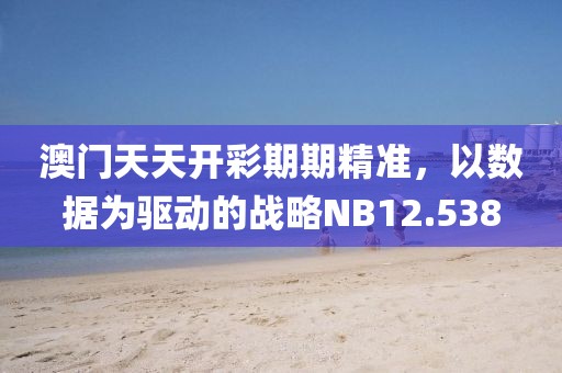 澳門天天開彩期期精準(zhǔn)，以數(shù)據(jù)為驅(qū)動的戰(zhàn)略NB12.538