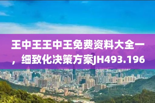 王中王王中王免費(fèi)資料大全一，細(xì)致化決策方案JH493.196