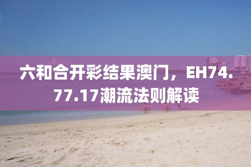 六和合開彩結(jié)果澳門，EH74.77.17潮流法則解讀