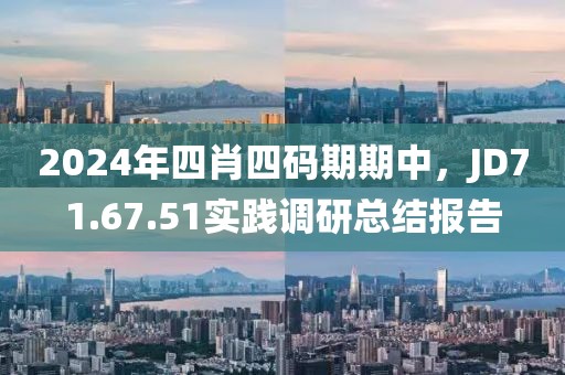 2024年四肖四碼期期中，JD71.67.51實踐調(diào)研總結(jié)報告