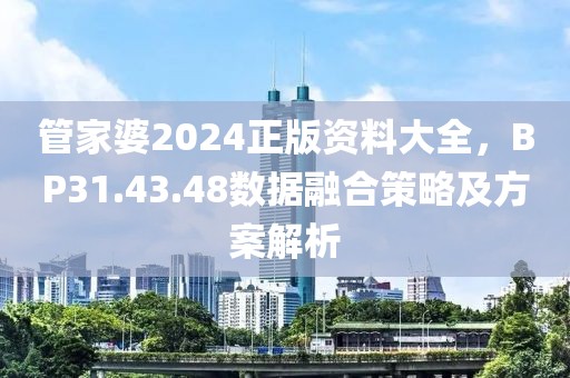 管家婆2024正版資料大全，BP31.43.48數(shù)據(jù)融合策略及方案解析