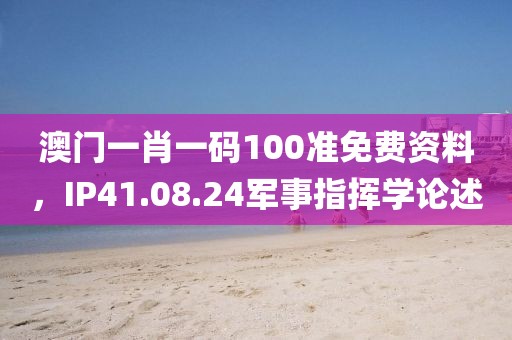 澳門一肖一碼100準(zhǔn)免費(fèi)資料，IP41.08.24軍事指揮學(xué)論述