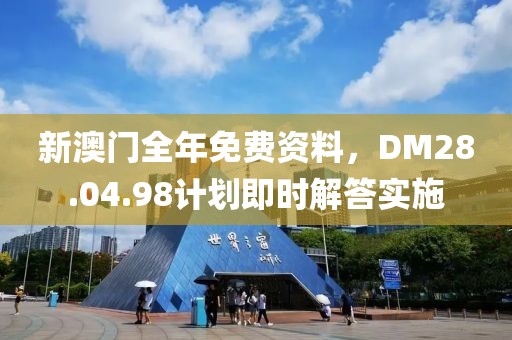 新澳門全年免費(fèi)資料，DM28.04.98計劃即時解答實(shí)施