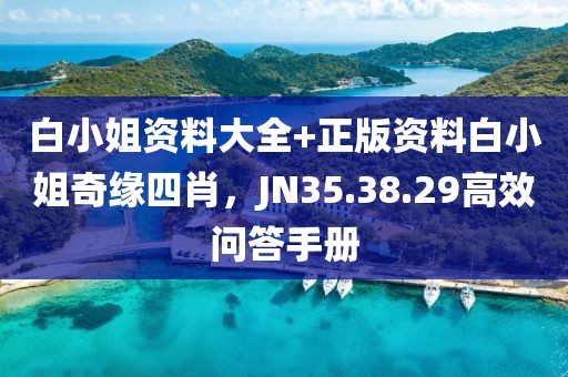 白小姐資料大全+正版資料白小姐奇緣四肖，JN35.38.29高效問答手冊