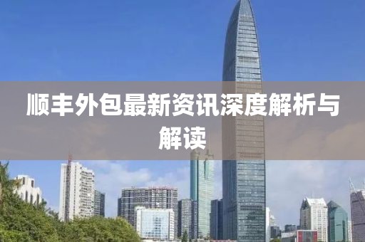 順豐外包最新資訊深度解析與解讀