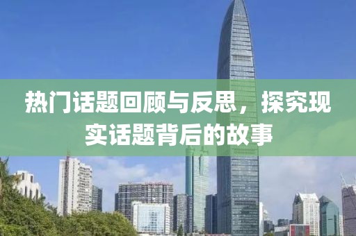 熱門(mén)話題回顧與反思，探究現(xiàn)實(shí)話題背后的故事