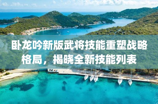 臥龍吟新版武將技能重塑戰(zhàn)略格局，揭曉全新技能列表