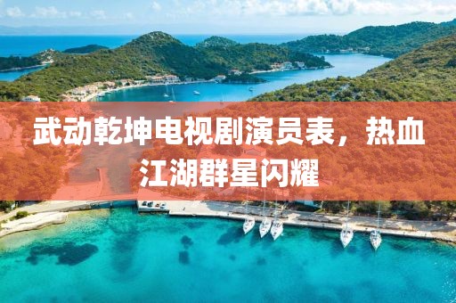 武動乾坤電視劇演員表，熱血江湖群星閃耀