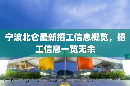 寧波北侖最新招工信息概覽，招工信息一覽無(wú)余