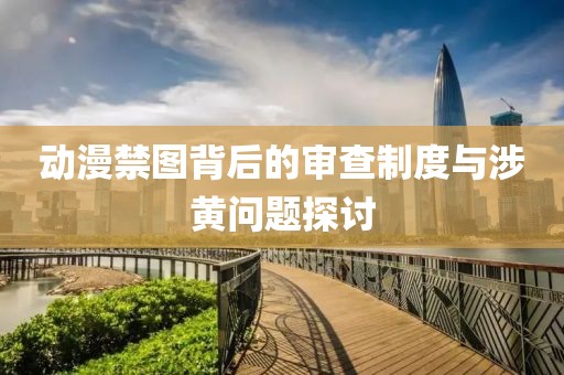 動漫禁圖背后的審查制度與涉黃問題探討